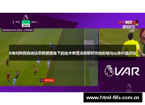 B席对阵阿森纳法甲数据视角下的技术表现深度解析攻防影响与比赛价值评估