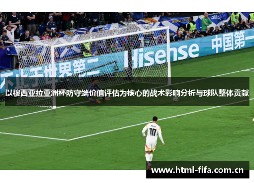 以穆西亚拉亚洲杯防守端价值评估为核心的战术影响分析与球队整体贡献 以穆西亚拉亚洲杯防守端价值评估为核心的战术影响分析与球队整体贡献